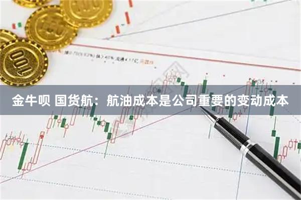 金牛呗 国货航：航油成本是公司重要的变动成本