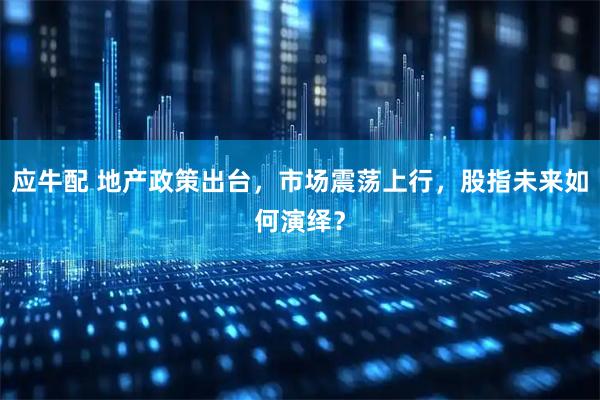应牛配 地产政策出台，市场震荡上行，股指未来如何演绎？