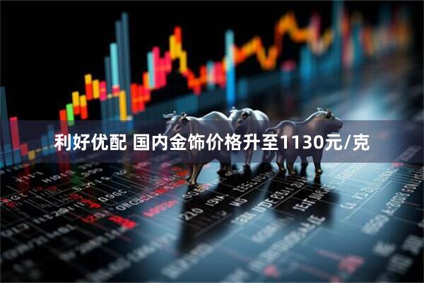 利好优配 国内金饰价格升至1130元/克